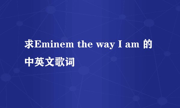 求Eminem the way I am 的中英文歌词