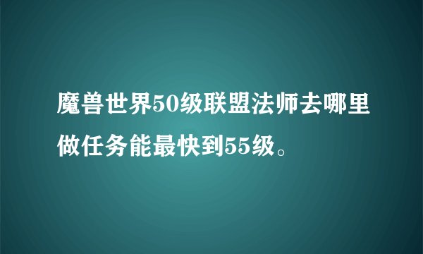 魔兽世界50级联盟法师去哪里做任务能最快到55级。