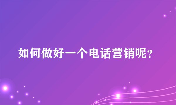 如何做好一个电话营销呢？