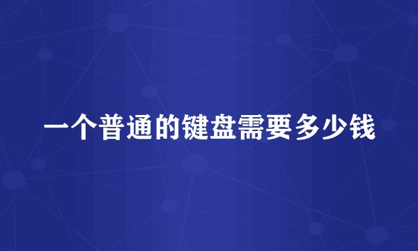 一个普通的键盘需要多少钱