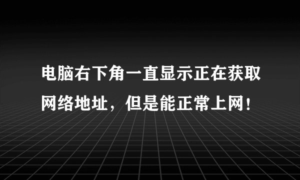 电脑右下角一直显示正在获取网络地址，但是能正常上网！