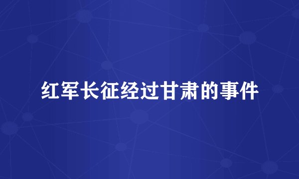 红军长征经过甘肃的事件