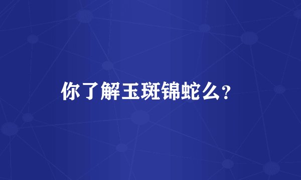 你了解玉斑锦蛇么？