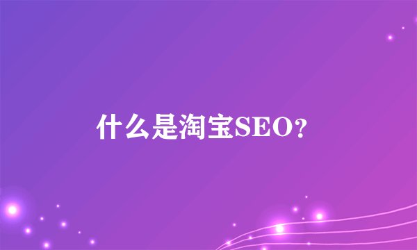 什么是淘宝SEO？