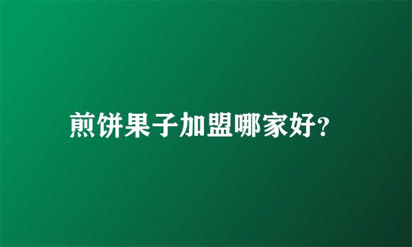 煎饼果子加盟哪家好？