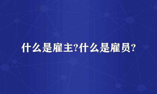 什么是雇主?什么是雇员?