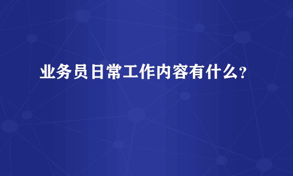 业务员日常工作内容有什么？