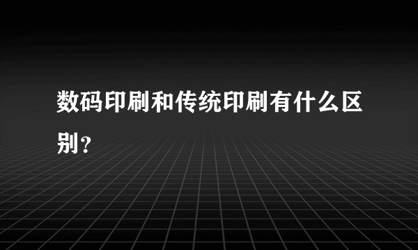 数码印刷和传统印刷有什么区别？