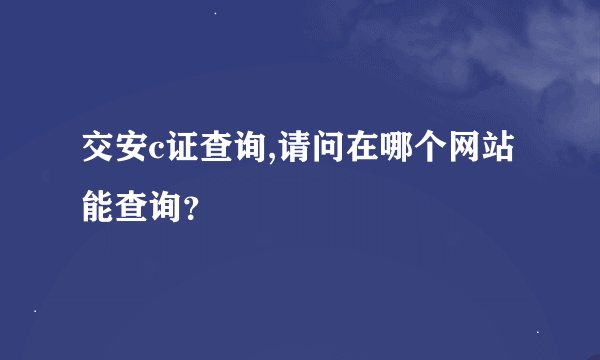 交安c证查询,请问在哪个网站能查询？