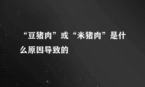 “豆猪肉”或“米猪肉”是什么原因导致的