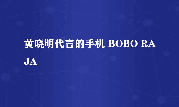 黄晓明代言的手机 BOBO RAJA