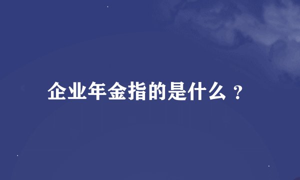 企业年金指的是什么 ？
