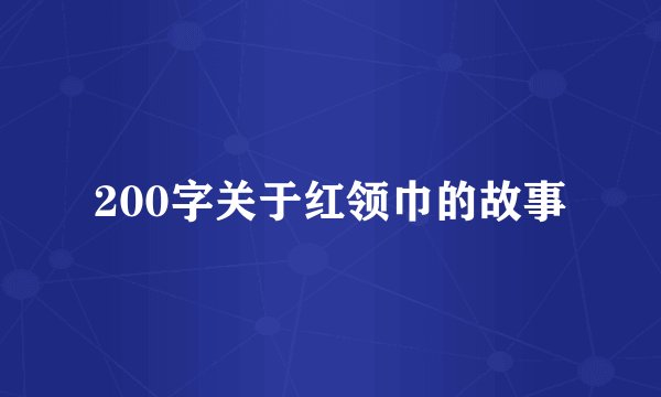200字关于红领巾的故事