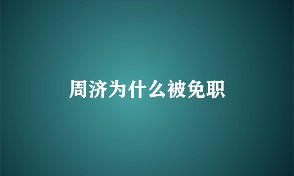 周济为什么被免职
