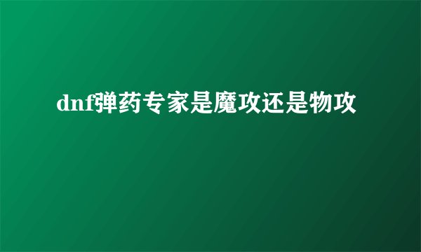 dnf弹药专家是魔攻还是物攻