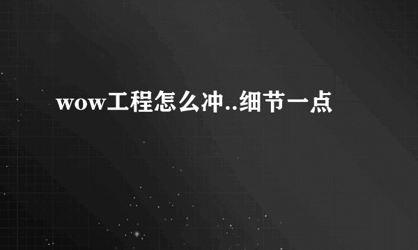wow工程怎么冲..细节一点