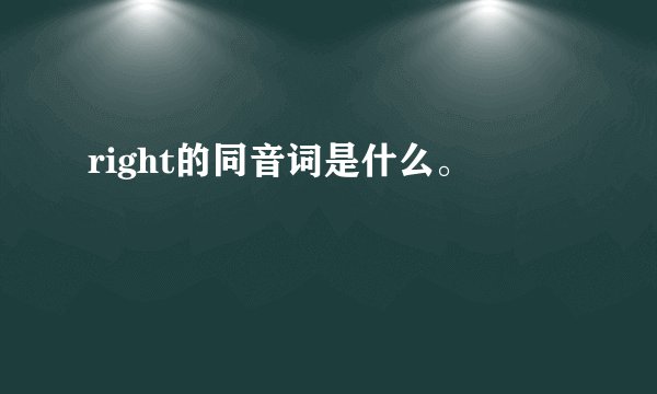 right的同音词是什么。