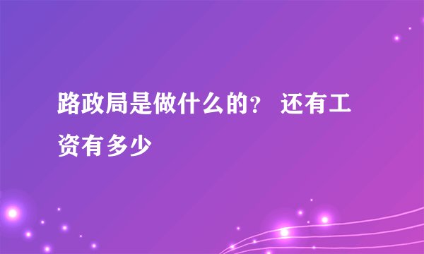 路政局是做什么的？ 还有工资有多少