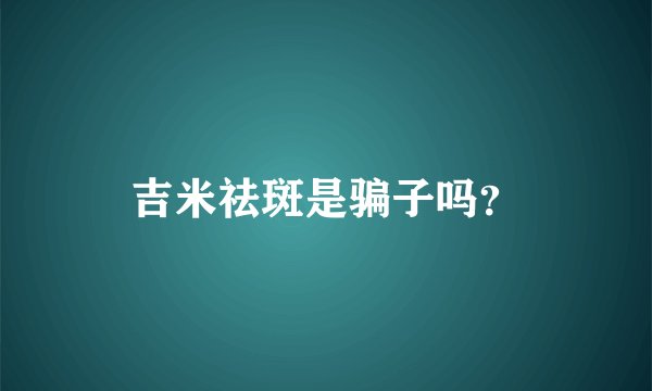 吉米祛斑是骗子吗？