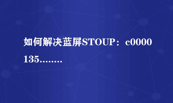 如何解决蓝屏STOUP:c0000135.....的错误啊!