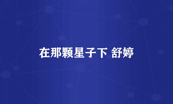 在那颗星子下 舒婷