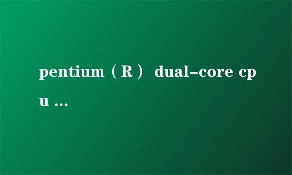 pentium（R） dual-core cpu E5800 @ 3.2GHZ 的CPU 好不好