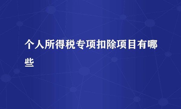 个人所得税专项扣除项目有哪些