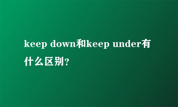 keep down和keep under有什么区别？
