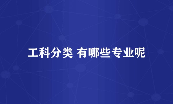 工科分类 有哪些专业呢