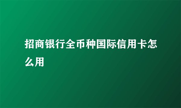 招商银行全币种国际信用卡怎么用