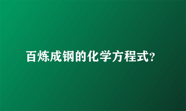 百炼成钢的化学方程式？