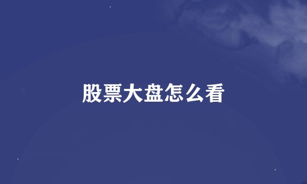 股票大盘怎么看