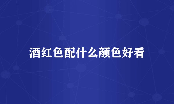 酒红色配什么颜色好看