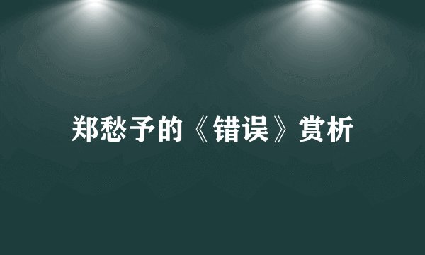 郑愁予的《错误》赏析
