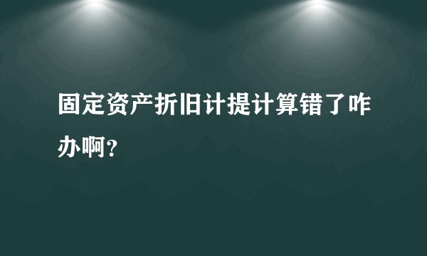 固定资产折旧计提计算错了咋办啊？