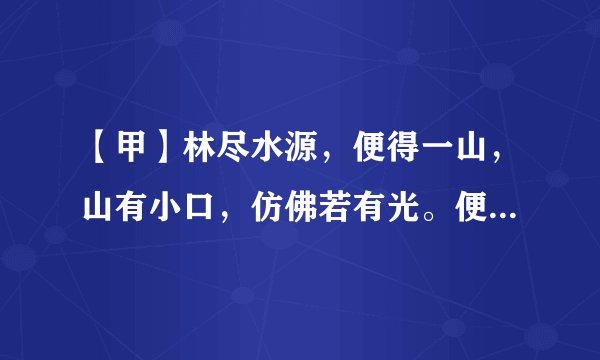 【甲】林尽水源，便得一山，山有小口，仿佛若有光。便舍船，从口入。初极狭，才通人。复行数十步，豁然开