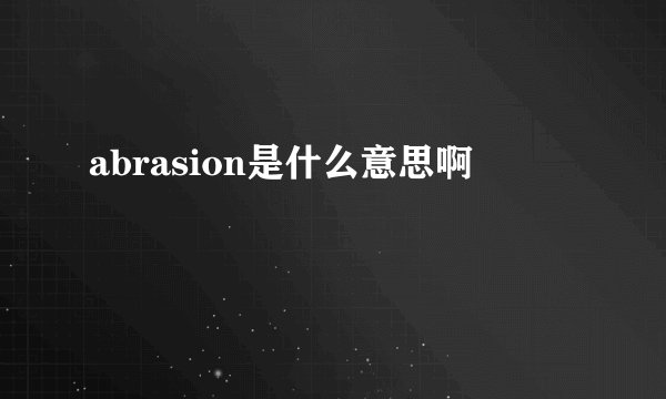 abrasion是什么意思啊