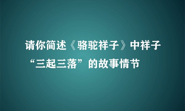 请你简述《骆驼祥子》中祥子“三起三落”的故事情节