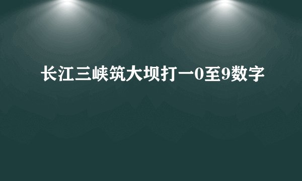 长江三峡筑大坝打一0至9数字