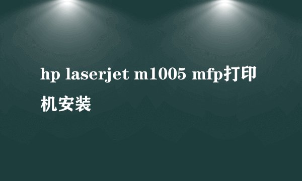 hp laserjet m1005 mfp打印机安装
