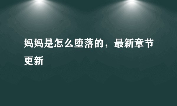 妈妈是怎么堕落的，最新章节更新