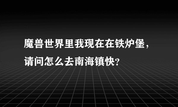 魔兽世界里我现在在铁炉堡，请问怎么去南海镇快？