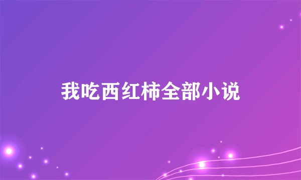 我吃西红柿全部小说