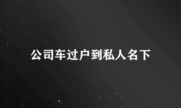 公司车过户到私人名下