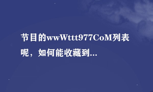节目的wwWttt977CoM列表呢，如何能收藏到ttt977标签