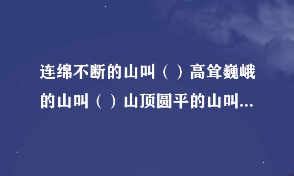 连绵不断的山叫（）高耸巍峨的山叫（）山顶圆平的山叫（）水很深叫（）水流急叫（）两山相夹之水叫（）