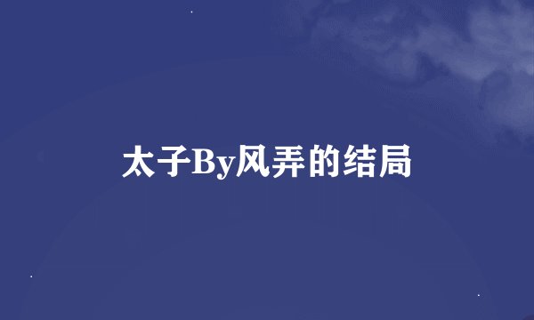 太子By风弄的结局