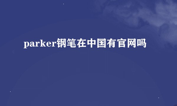 parker钢笔在中国有官网吗