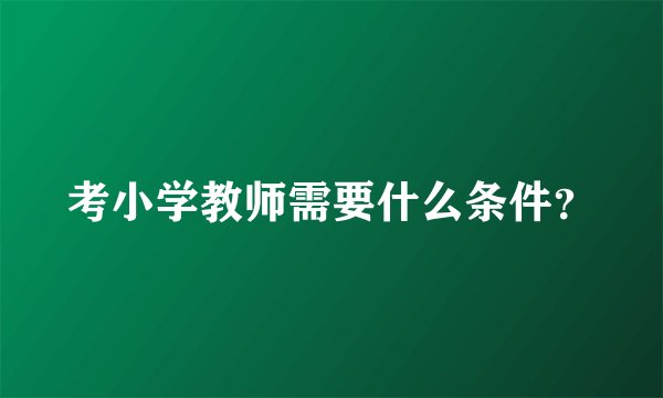 考小学教师需要什么条件？