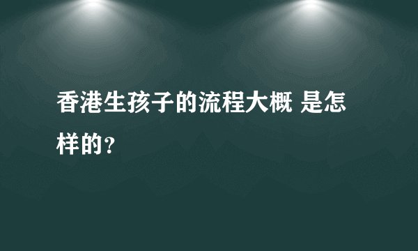 香港生孩子的流程大概 是怎样的？
